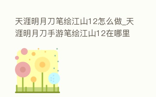 天涯明月刀筆繪江山12怎么做_天涯明月刀手游筆繪江山12在哪里