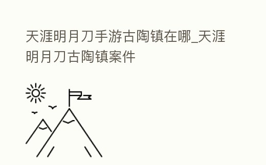 天涯明月刀手游古陶鎮在哪_天涯明月刀古陶鎮案件