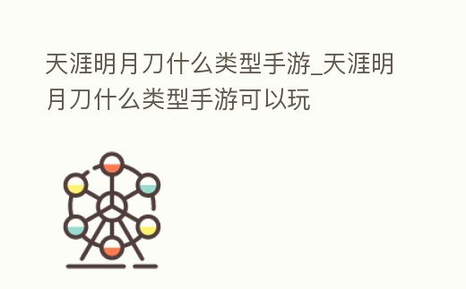 天涯明月刀什么類型手游_天涯明月刀什么類型手游可以玩