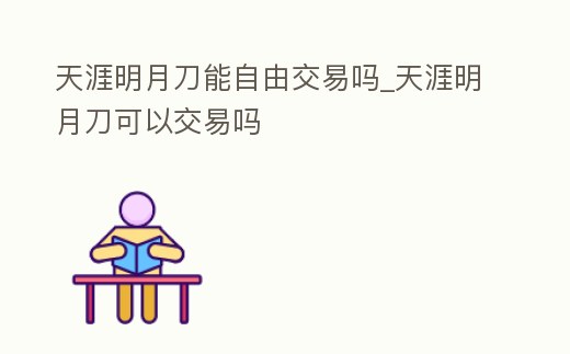 天涯明月刀能自由交易嗎_天涯明月刀可以交易嗎