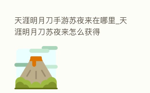 天涯明月刀手游蘇夜來在哪里_天涯明月刀蘇夜來怎么獲得