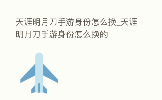 天涯明月刀手游身份怎么換_天涯明月刀手游身份怎么換的