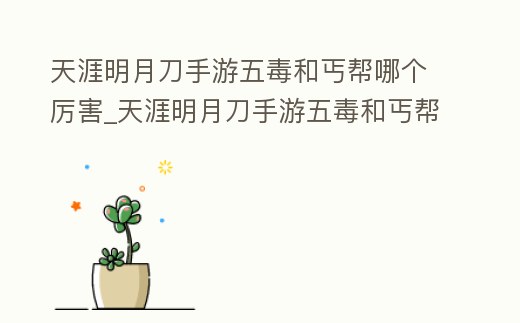 天涯明月刀手游五毒和丐幫哪個厲害_天涯明月刀手游五毒和丐幫哪個厲害點