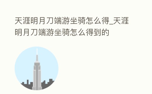 天涯明月刀端游坐騎怎么得_天涯明月刀端游坐騎怎么得到的
