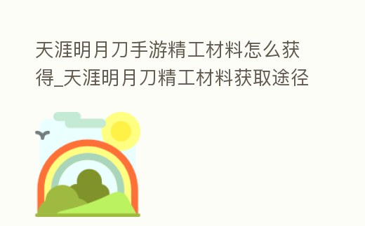 天涯明月刀手游精工材料怎么獲得_天涯明月刀精工材料獲取途徑匯總分析