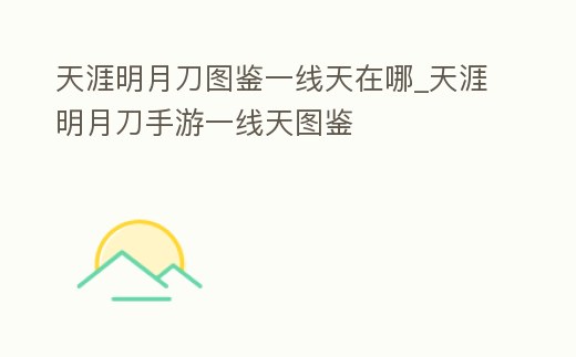 天涯明月刀圖鑒一線天在哪_天涯明月刀手游一線天圖鑒