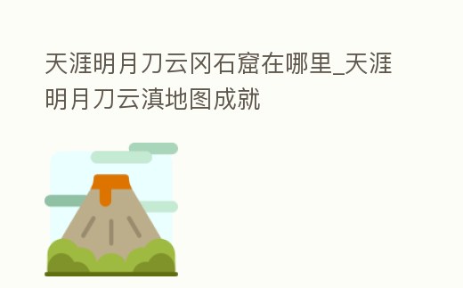 天涯明月刀云岡石窟在哪里_天涯明月刀云滇地圖成就