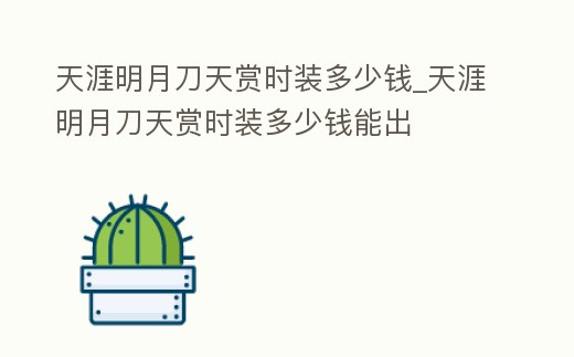 天涯明月刀天賞時裝多少錢_天涯明月刀天賞時裝多少錢能出