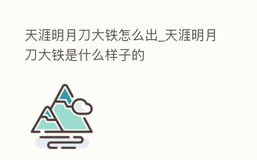 天涯明月刀大鐵怎么出_天涯明月刀大鐵是什么樣子的
