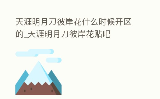 天涯明月刀彼岸花什么時(shí)候開區(qū)的_天涯明月刀彼岸花貼吧