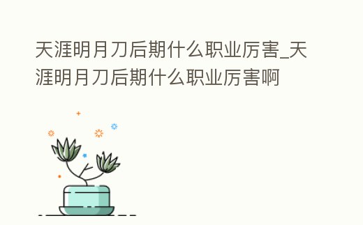 天涯明月刀后期什么職業厲害_天涯明月刀后期什么職業厲害啊