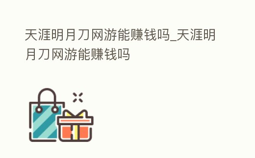天涯明月刀網游能賺錢嗎_天涯明月刀網游能賺錢嗎