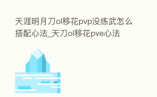 天涯明月刀ol移花pvp沒練武怎么搭配心法_天刀ol移花pve心法