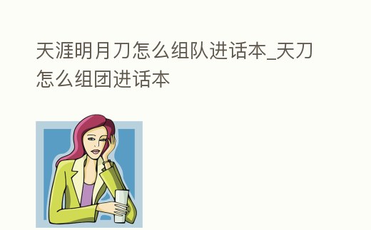 天涯明月刀怎么組隊進話本_天刀怎么組團進話本