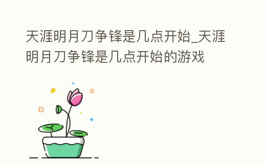 天涯明月刀爭鋒是幾點(diǎn)開始_天涯明月刀爭鋒是幾點(diǎn)開始的游戲