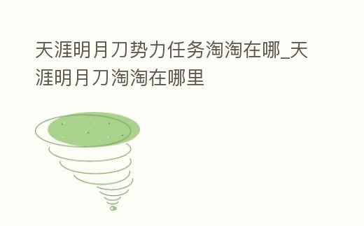 天涯明月刀勢(shì)力任務(wù)淘淘在哪_天涯明月刀淘淘在哪里