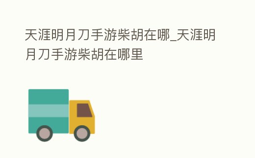 天涯明月刀手游柴胡在哪_天涯明月刀手游柴胡在哪里