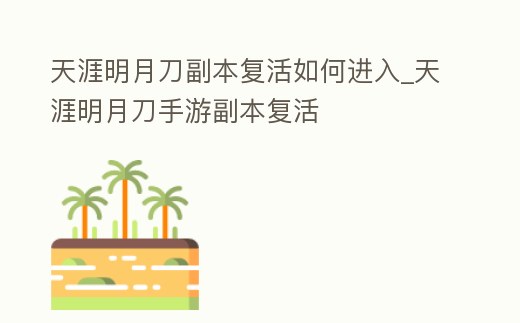 天涯明月刀副本復(fù)活如何進(jìn)入_天涯明月刀手游副本復(fù)活