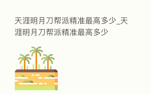 天涯明月刀幫派精準(zhǔn)最高多少_天涯明月刀幫派精準(zhǔn)最高多少