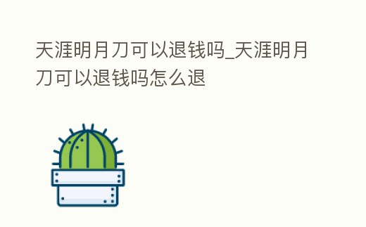 天涯明月刀可以退錢嗎_天涯明月刀可以退錢嗎怎么退