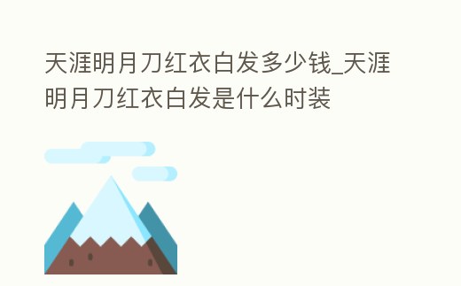 天涯明月刀紅衣白發多少錢_天涯明月刀紅衣白發是什么時裝