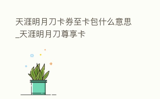天涯明月刀卡券至卡包什么意思_天涯明月刀尊享卡