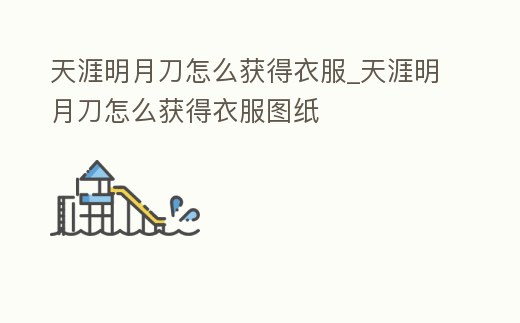 天涯明月刀怎么獲得衣服_天涯明月刀怎么獲得衣服圖紙