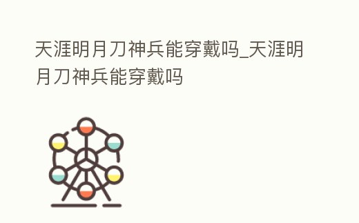 天涯明月刀神兵能穿戴嗎_天涯明月刀神兵能穿戴嗎