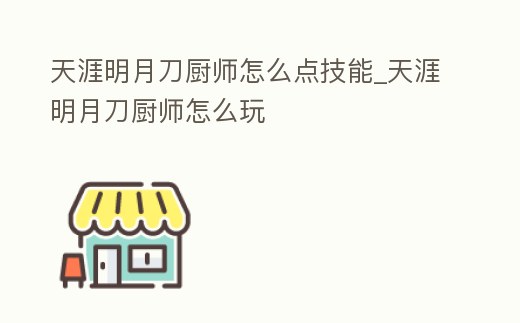 天涯明月刀廚師怎么點(diǎn)技能_天涯明月刀廚師怎么玩
