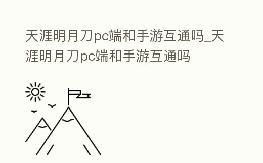 天涯明月刀pc端和手游互通嗎_天涯明月刀pc端和手游互通嗎