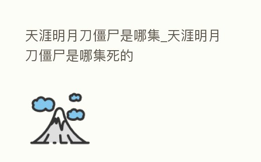 天涯明月刀僵尸是哪集_天涯明月刀僵尸是哪集死的