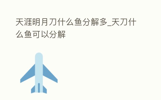 天涯明月刀什么魚分解多_天刀什么魚可以分解