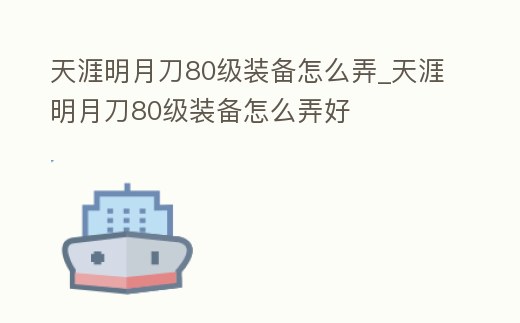 天涯明月刀80級(jí)裝備怎么弄_天涯明月刀80級(jí)裝備怎么弄好