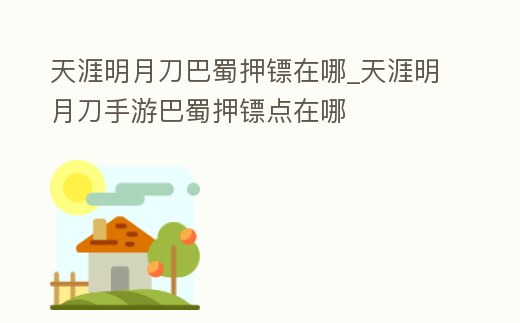 天涯明月刀巴蜀押鏢在哪_天涯明月刀手游巴蜀押鏢點在哪