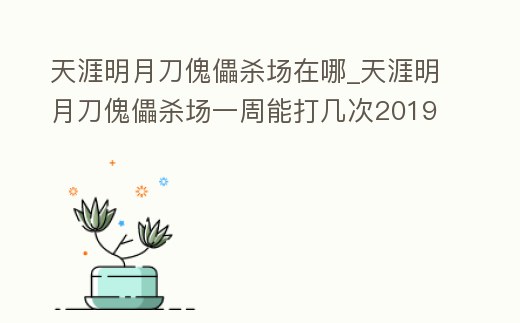 天涯明月刀傀儡殺場在哪_天涯明月刀傀儡殺場一周能打幾次2019