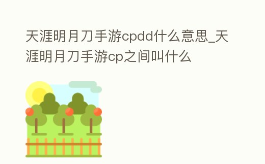 天涯明月刀手游cpdd什么意思_天涯明月刀手游cp之間叫什么