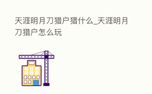 天涯明月刀獵戶獵什么_天涯明月刀獵戶怎么玩