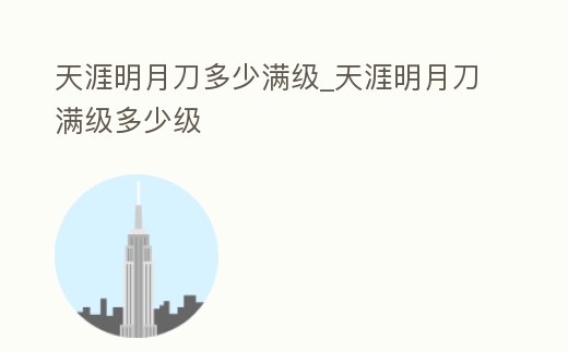 天涯明月刀多少滿級_天涯明月刀滿級多少級