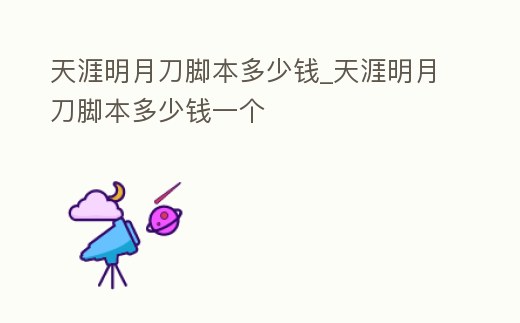 天涯明月刀腳本多少錢_天涯明月刀腳本多少錢一個(gè)