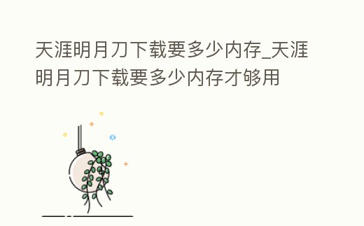 天涯明月刀下載要多少內存_天涯明月刀下載要多少內存才夠用