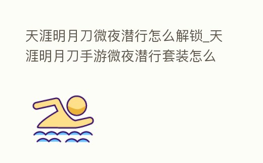 天涯明月刀微夜?jié)撔性趺唇怄i_天涯明月刀手游微夜?jié)撔刑籽b怎么獲得
