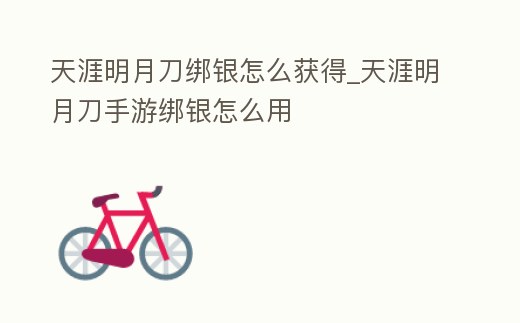 天涯明月刀綁銀怎么獲得_天涯明月刀手游綁銀怎么用