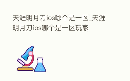 天涯明月刀ios哪個是一區_天涯明月刀ios哪個是一區玩家