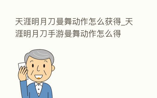 天涯明月刀曼舞動作怎么獲得_天涯明月刀手游曼舞動作怎么得