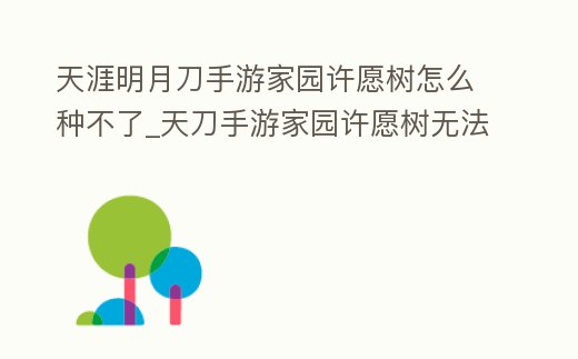天涯明月刀手游家園許愿樹怎么種不了_天刀手游家園許愿樹無法使用