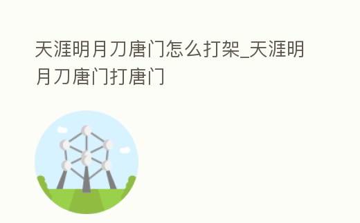 天涯明月刀唐門怎么打架_天涯明月刀唐門打唐門
