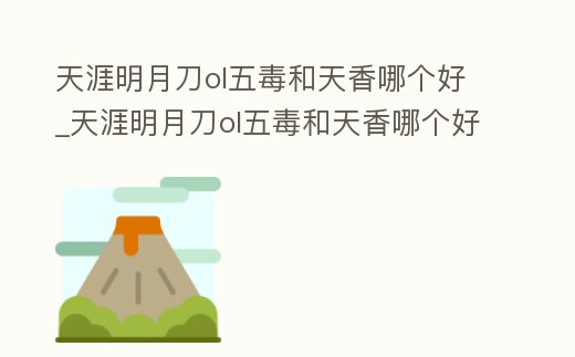天涯明月刀ol五毒和天香哪個好_天涯明月刀ol五毒和天香哪個好用