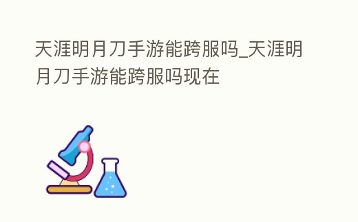 天涯明月刀手游能跨服嗎_天涯明月刀手游能跨服嗎現在