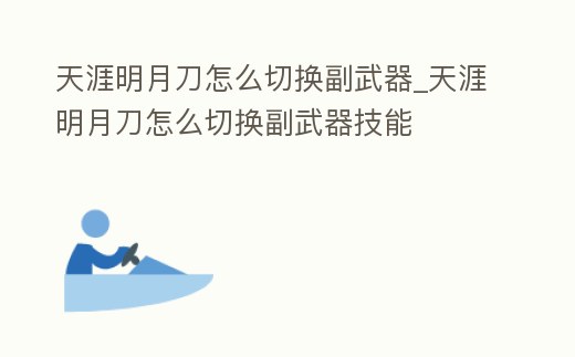 天涯明月刀怎么切換副武器_天涯明月刀怎么切換副武器技能