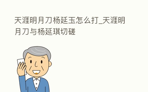 天涯明月刀楊延玉怎么打_天涯明月刀與楊延琪切磋